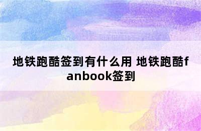 地铁跑酷签到有什么用 地铁跑酷fanbook签到